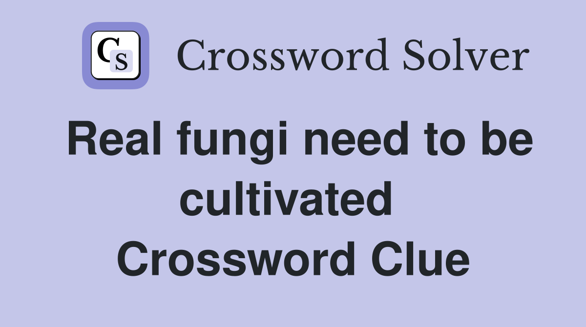 Real fungi need to be cultivated  Crossword Clue