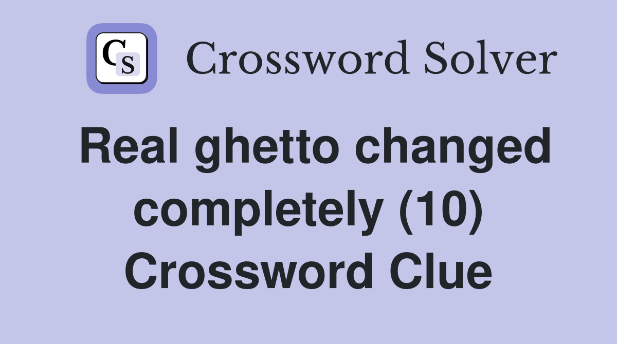 Real ghetto changed completely (10) Crossword Clue
