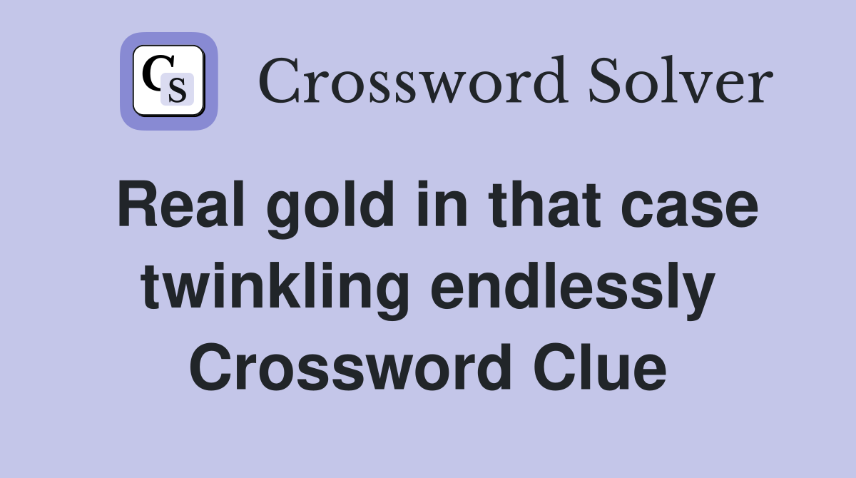 Real gold in that case twinkling endlessly Crossword Clue