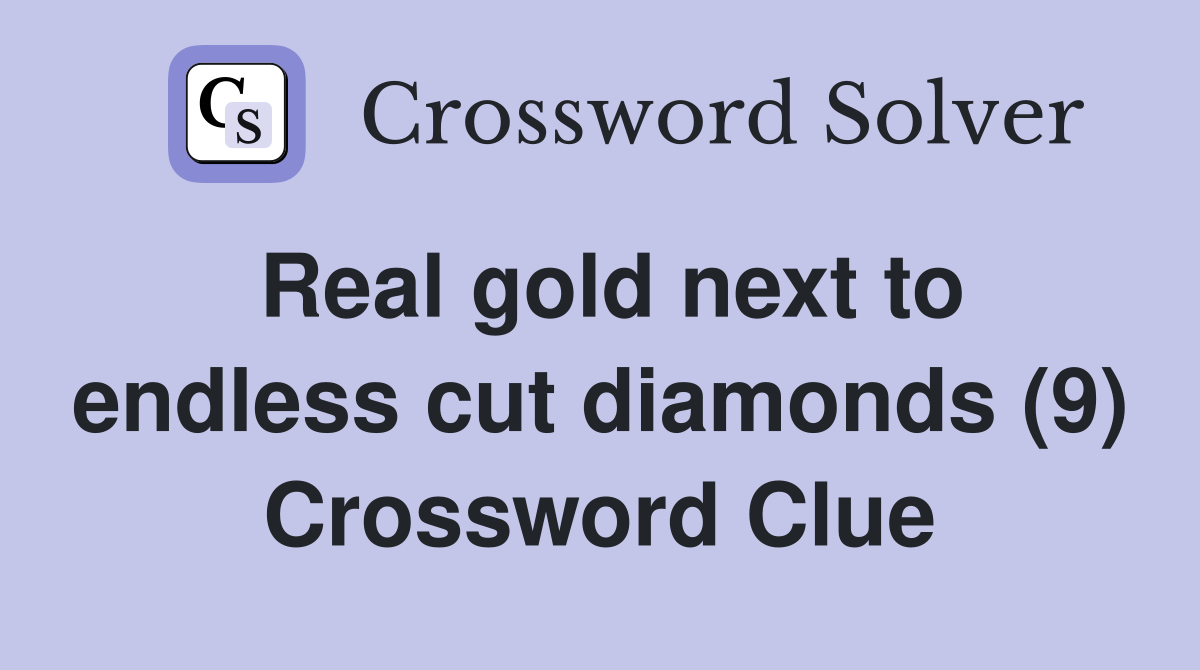 Real gold next to endless cut diamonds (9) Crossword Clue