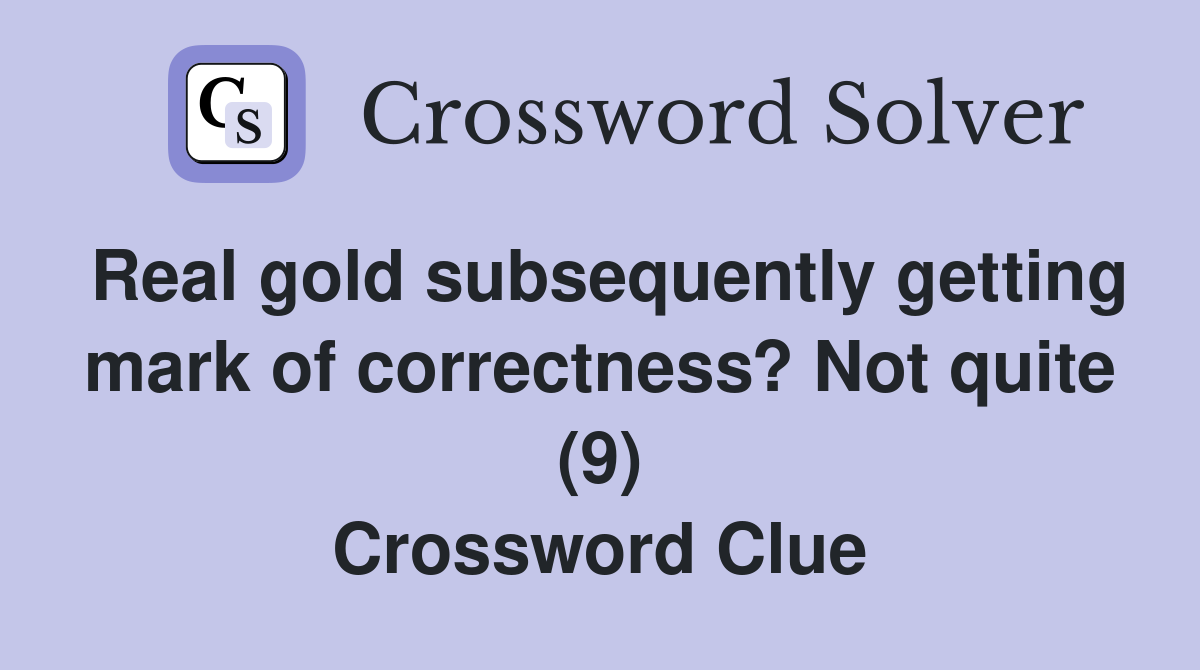 Real gold subsequently getting mark of correctness? Not quite (9) Crossword Clue