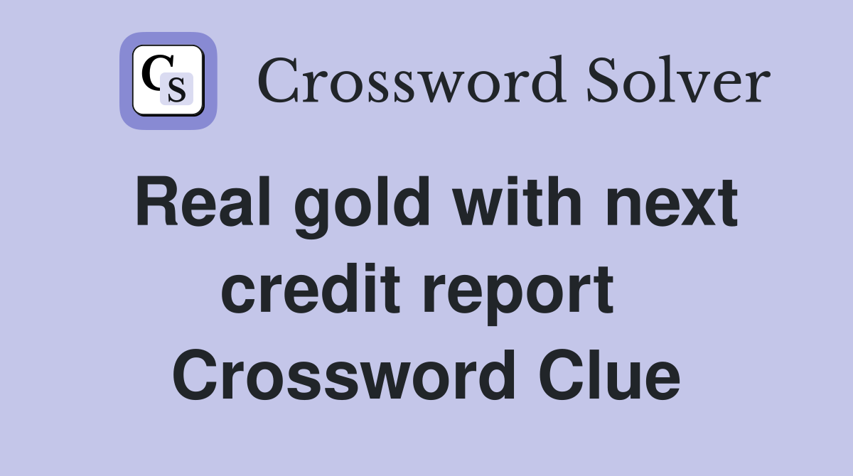 Real gold with next credit report  Crossword Clue
