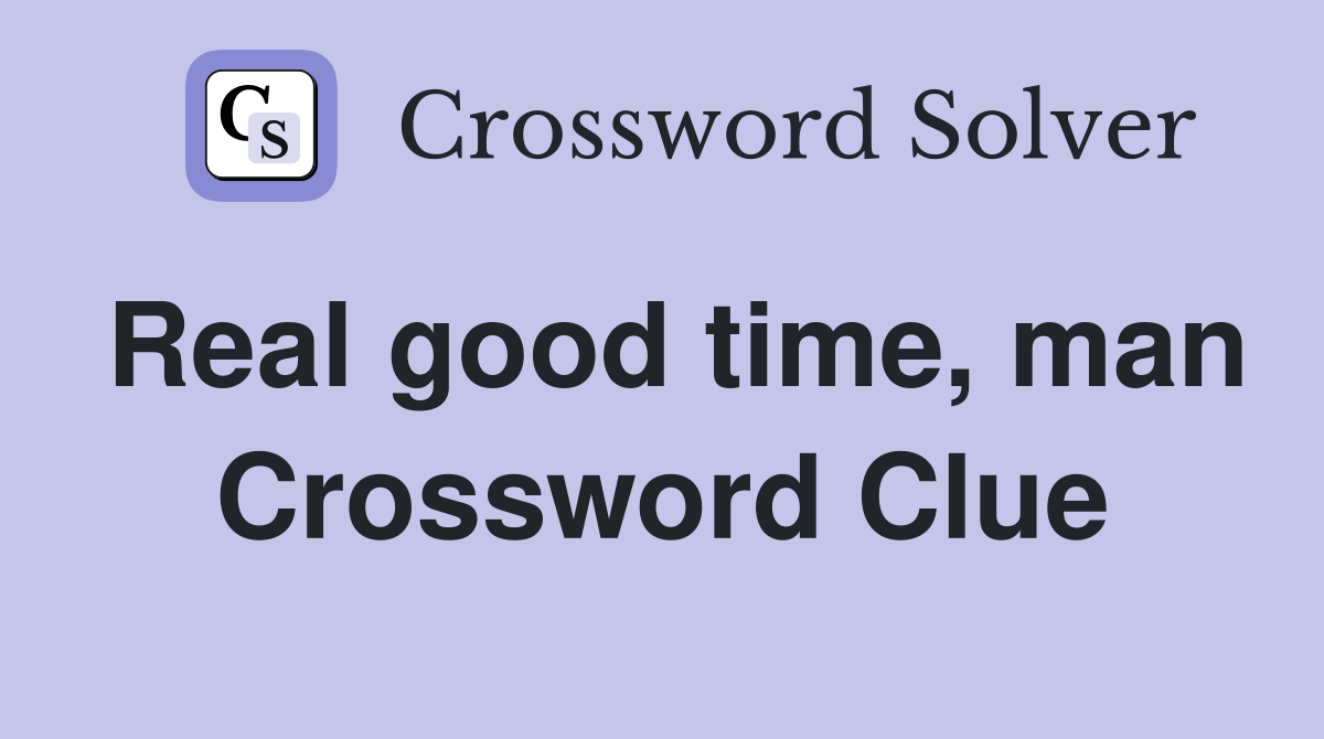 Real good time, man Crossword Clue