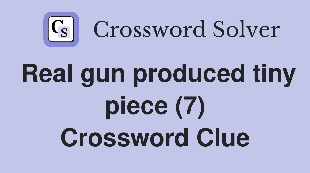 Real gun produced tiny piece (7) Crossword Clue