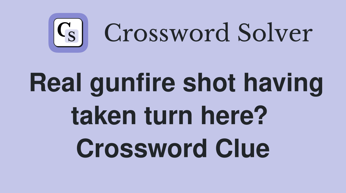 Real gunfire shot having taken turn here?  Crossword Clue