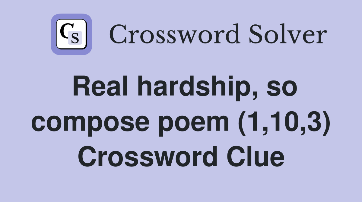 Real hardship, so compose poem (1,10,3) Crossword Clue
