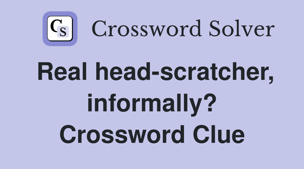 Real head-scratcher, informally? Crossword Clue