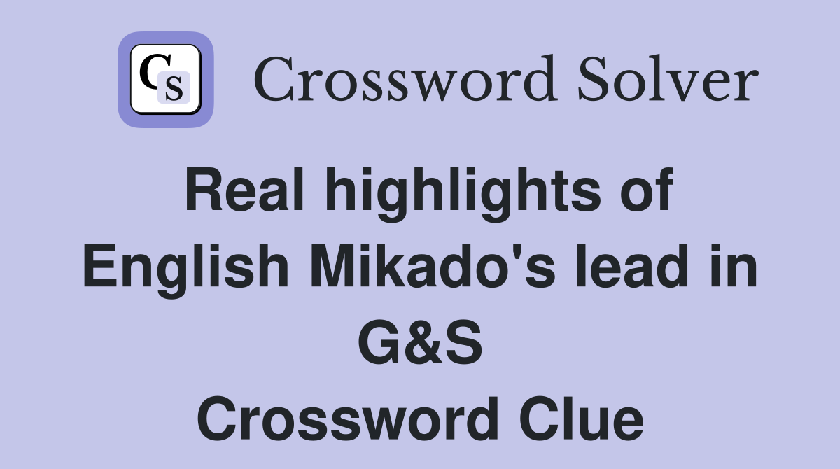 Real highlights of English Mikado's lead in G&S Crossword Clue