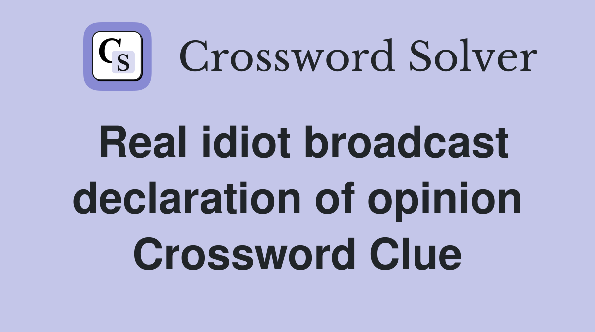 Real idiot broadcast declaration of opinion Crossword Clue