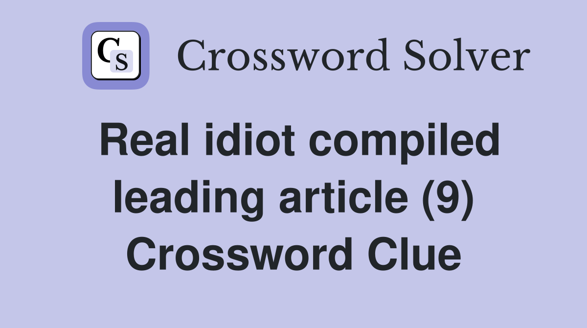 Real idiot compiled leading article (9) Crossword Clue