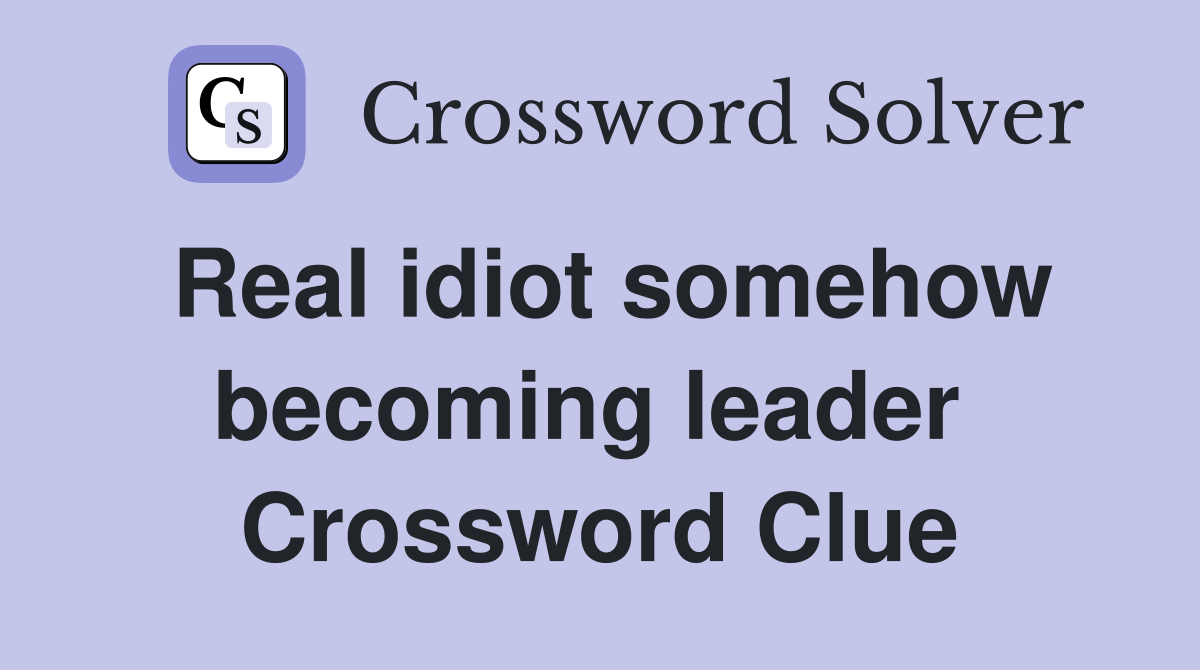 Real idiot somehow becoming leader  Crossword Clue