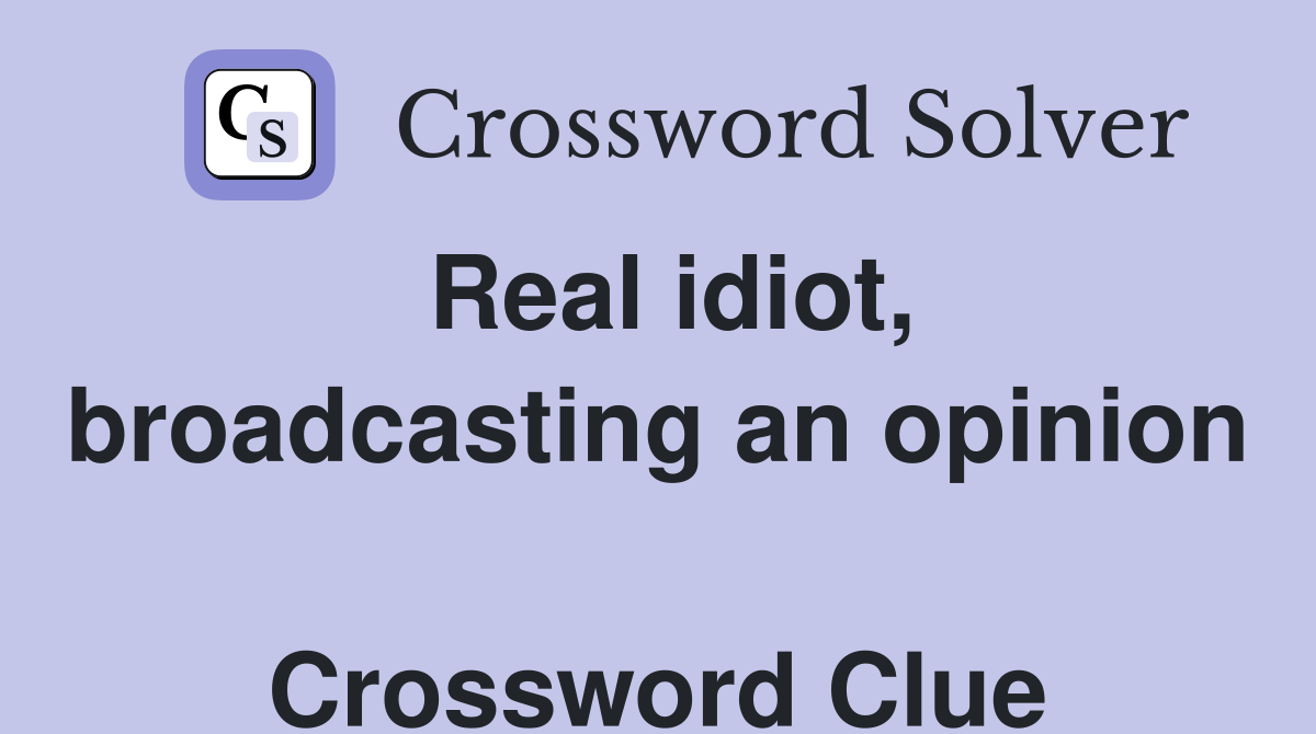 Real idiot, broadcasting an opinion  Crossword Clue