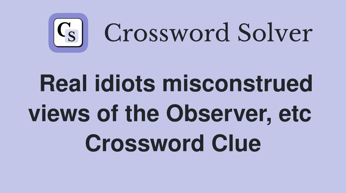 Real idiots misconstrued views of the Observer, etc  Crossword Clue