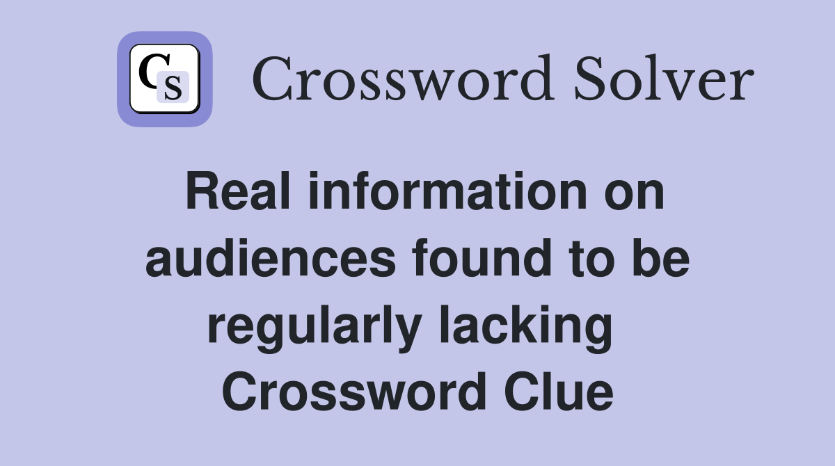 Real information on audiences found to be regularly lacking  Crossword Clue