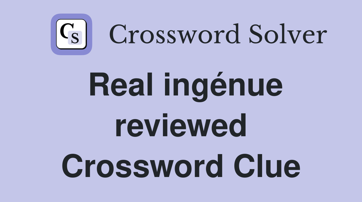 Real ingénue reviewed Crossword Clue