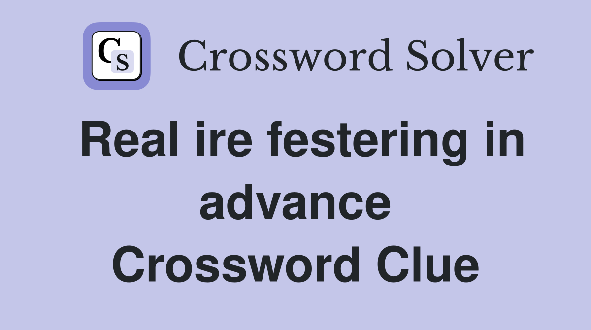 Real ire festering in advance Crossword Clue
