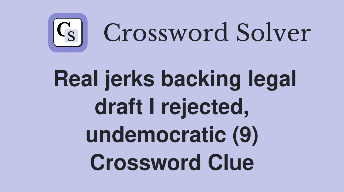 Real jerks backing legal draft I rejected, undemocratic (9) Crossword Clue