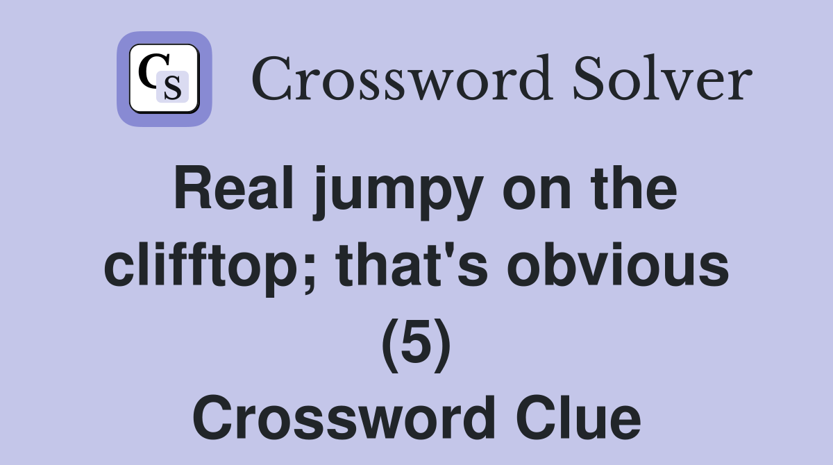 Real jumpy on the clifftop; that's obvious (5) Crossword Clue