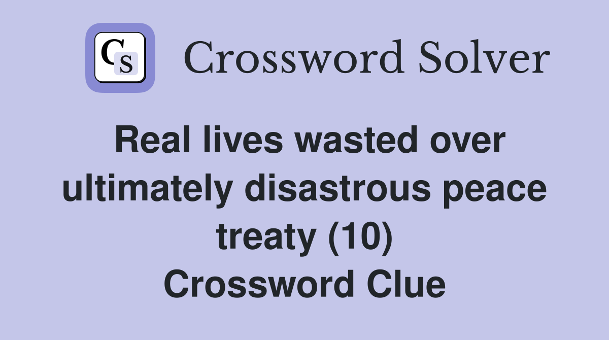 Real lives wasted over ultimately disastrous peace treaty (10) Crossword Clue
