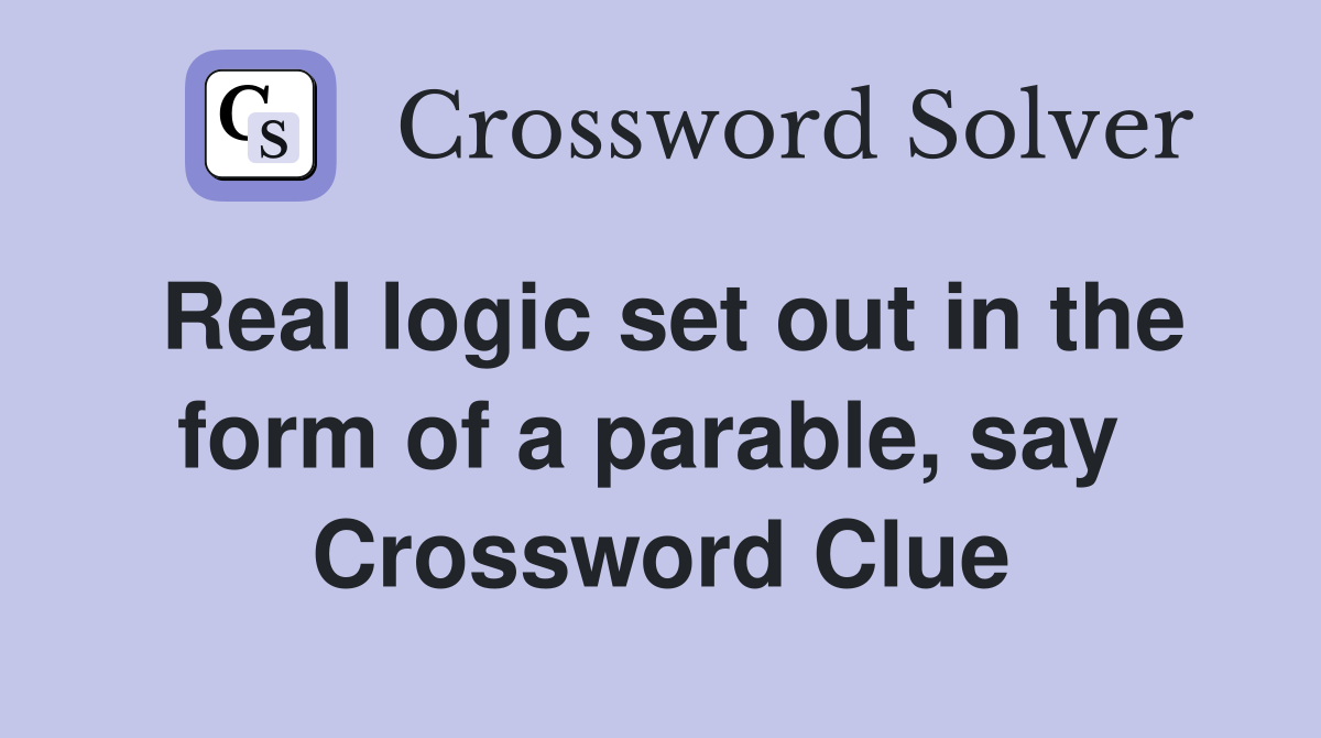 Real logic set out in the form of a parable, say  Crossword Clue