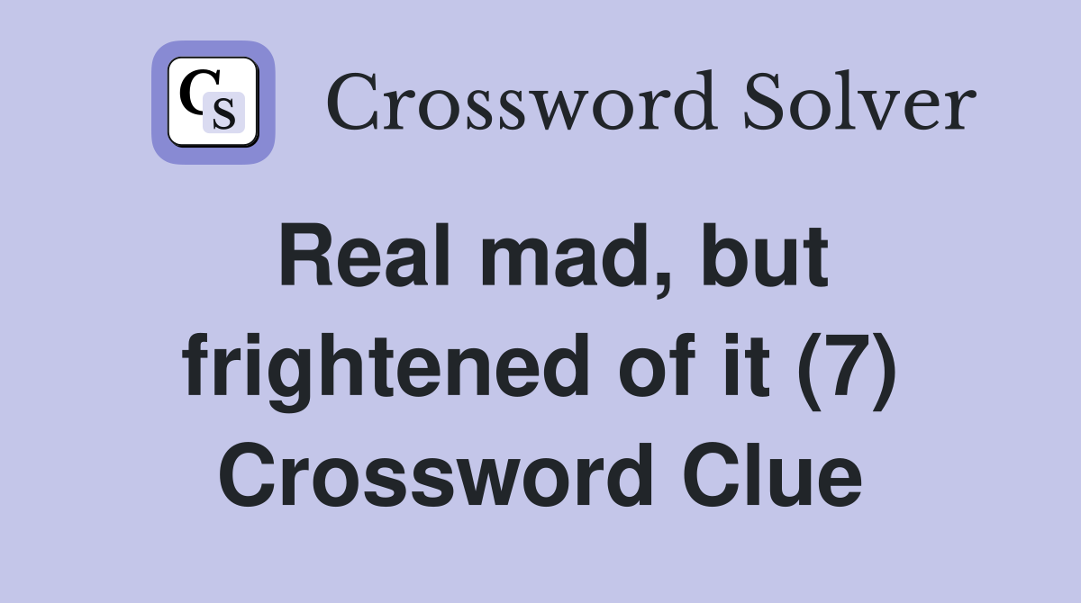 Real mad, but frightened of it (7) Crossword Clue