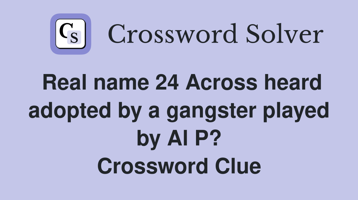 Real name 24 Across heard adopted by a gangster played by Al P? Crossword Clue