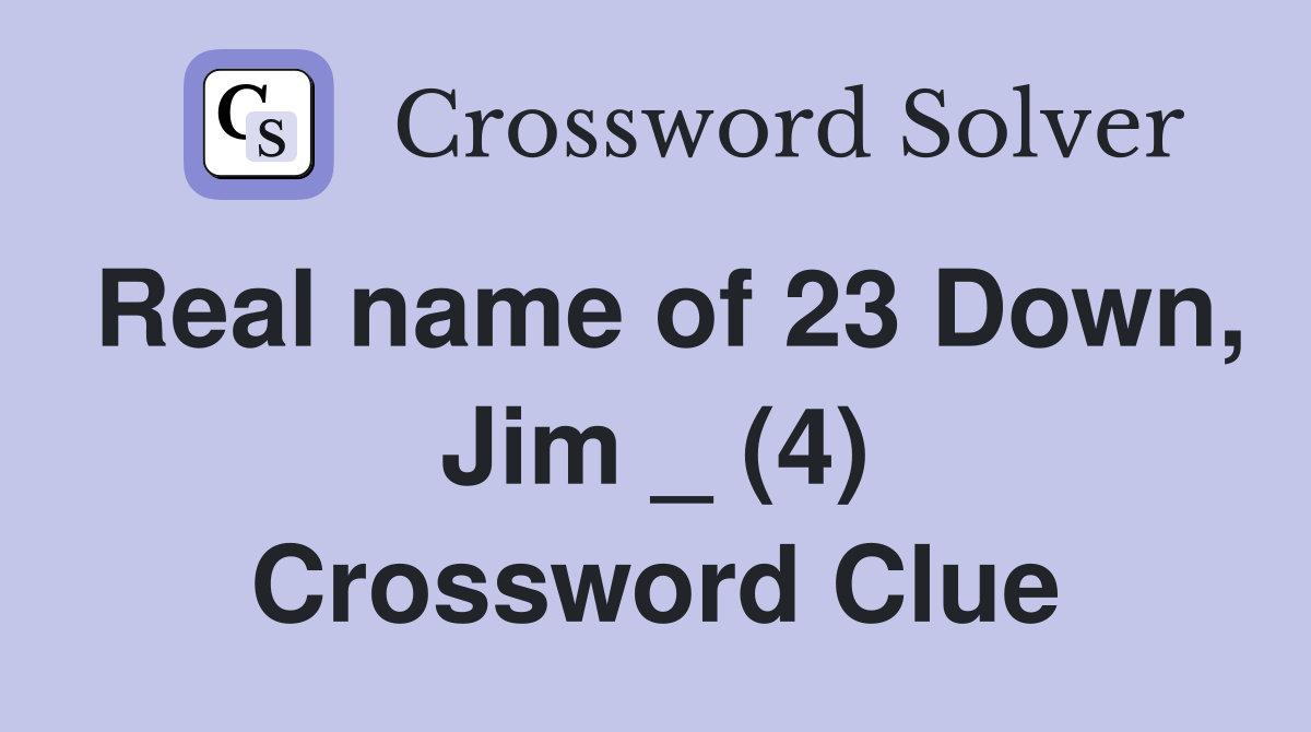 Real name of 23 Down, Jim _ (4) Crossword Clue