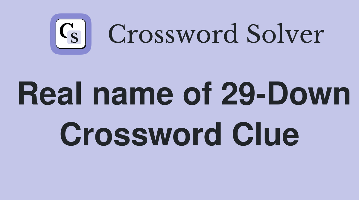 Real name of 29-Down Crossword Clue