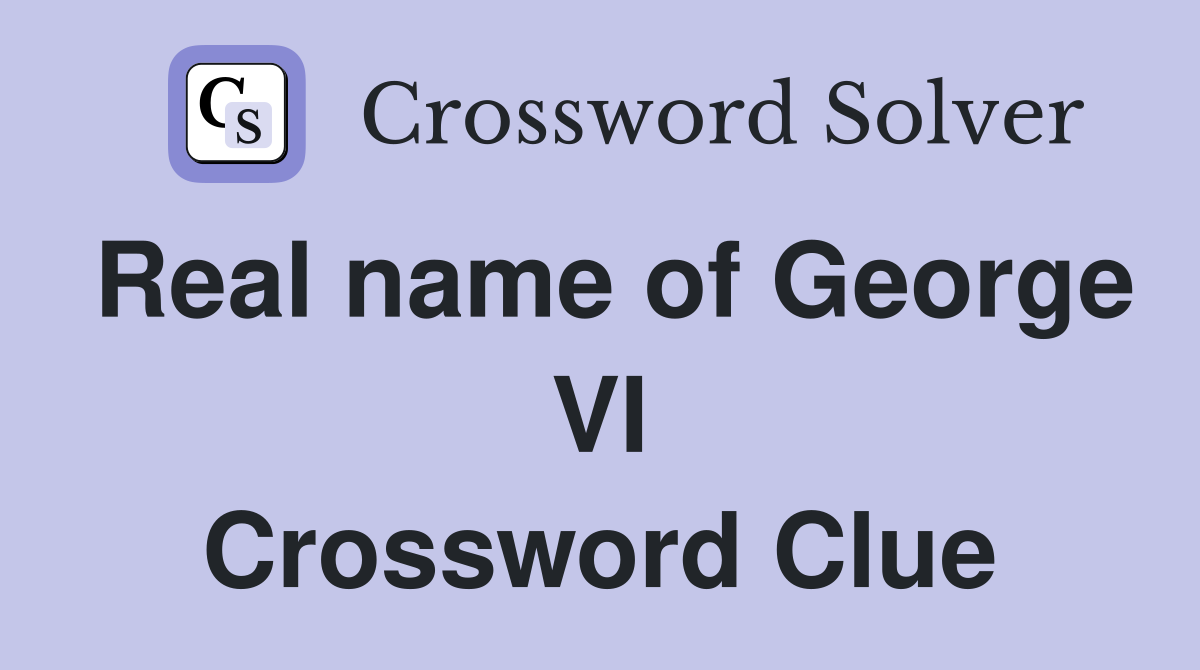 Real name of George VI Crossword Clue