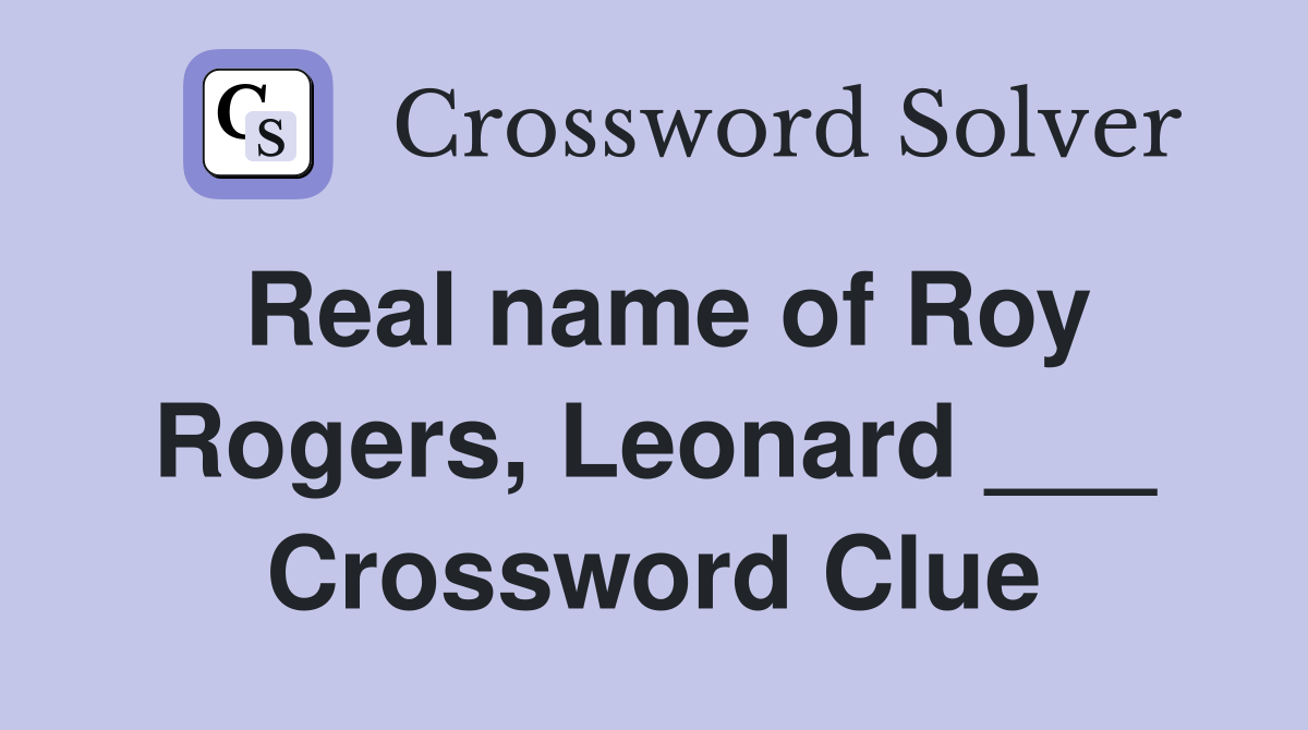 Real name of Roy Rogers, Leonard ___ Crossword Clue
