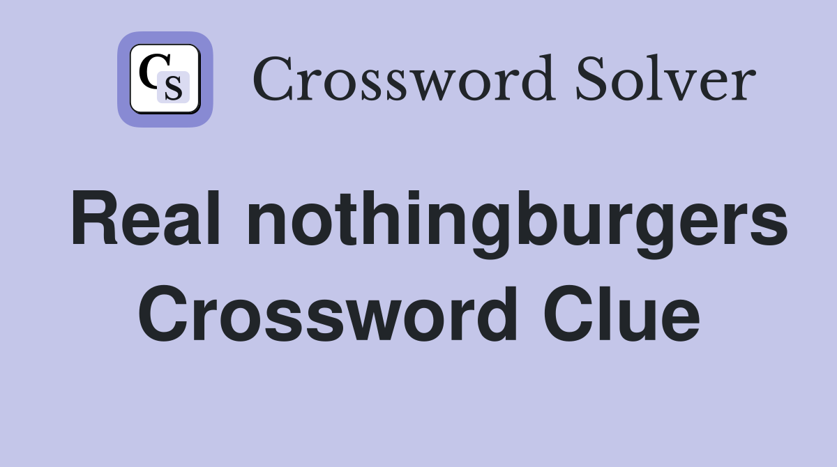 Real nothingburgers Crossword Clue