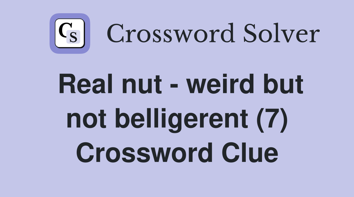 Real nut - weird but not belligerent (7) Crossword Clue