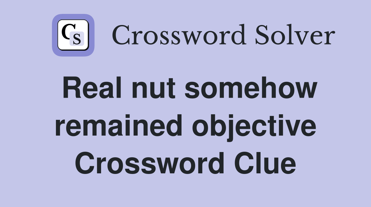 Real nut somehow remained objective Crossword Clue