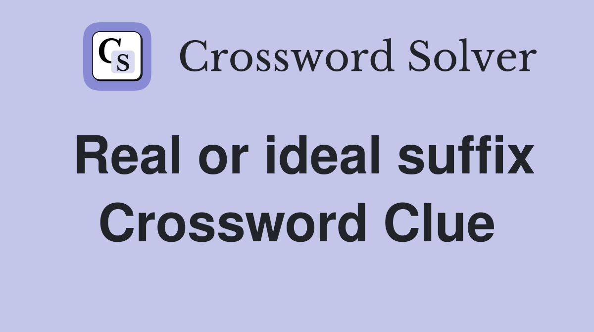 Real or ideal suffix Crossword Clue