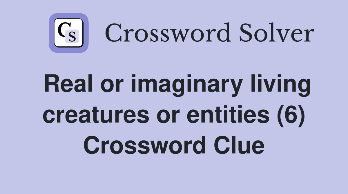 Real or imaginary living creatures or entities (6) Crossword Clue