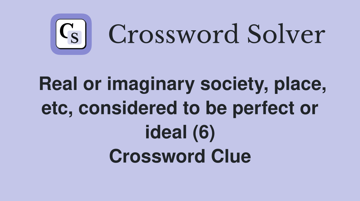Real or imaginary society, place, etc, considered to be perfect or ideal (6) Crossword Clue