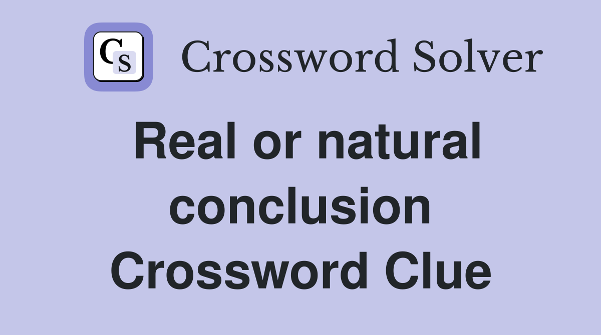 Real or natural conclusion Crossword Clue