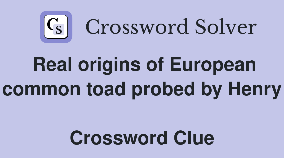 Real origins of European common toad probed by Henry  Crossword Clue