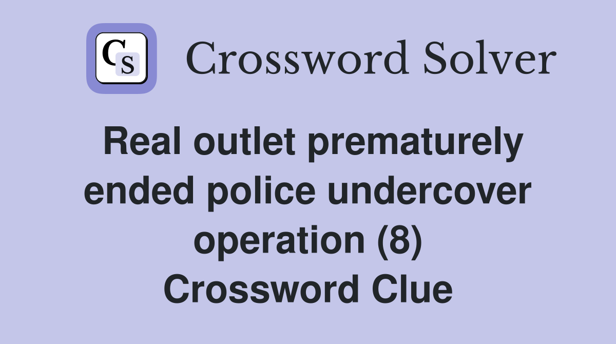Real outlet prematurely ended police undercover operation (8) Crossword Clue
