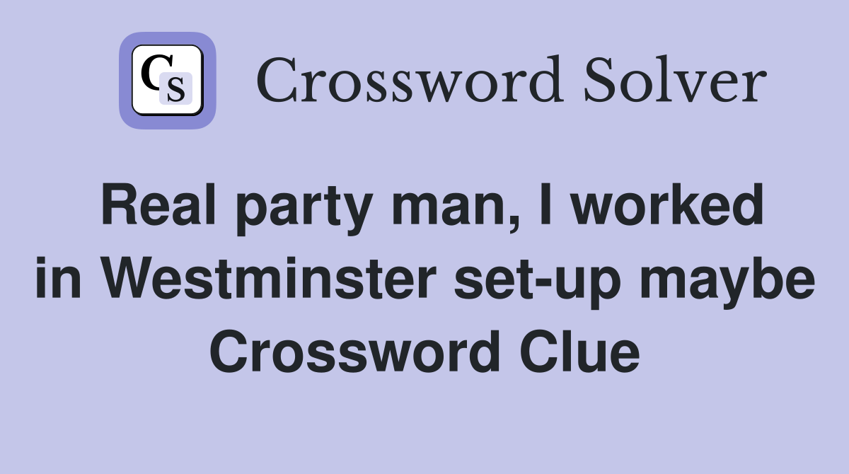 Real party man, I worked in Westminster set-up maybe Crossword Clue