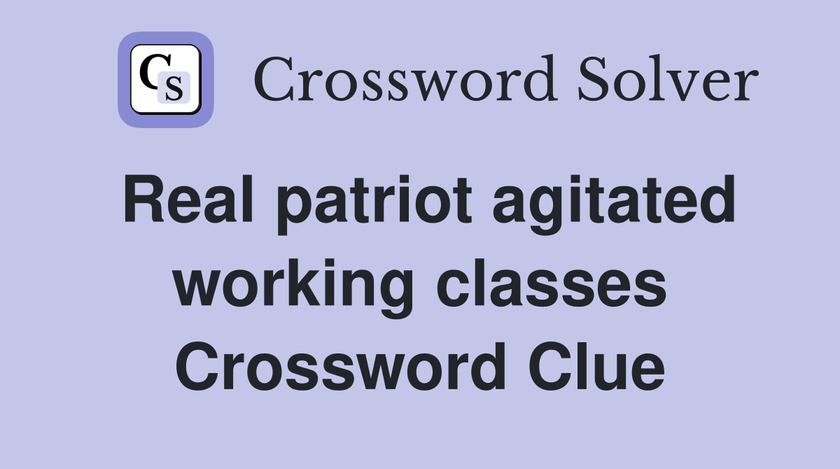 Real patriot agitated working classes Crossword Clue