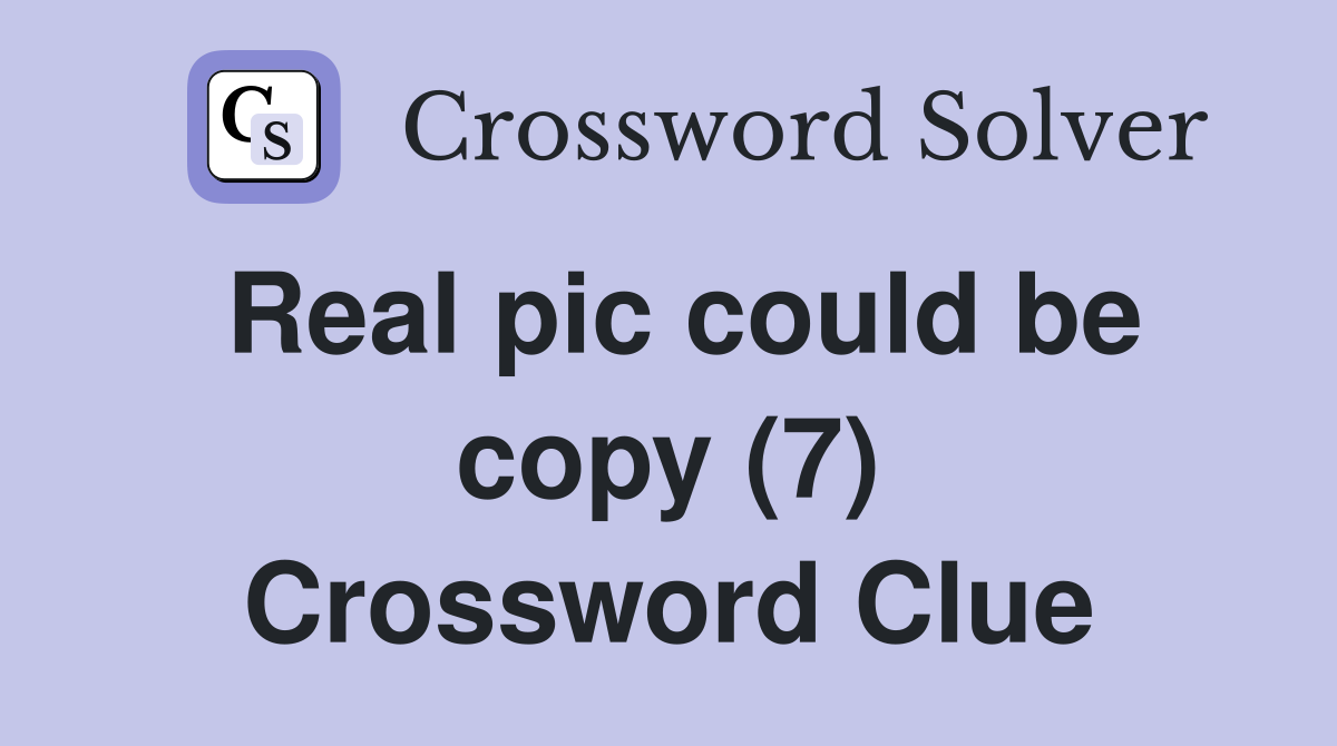 Real pic could be copy (7) Crossword Clue
