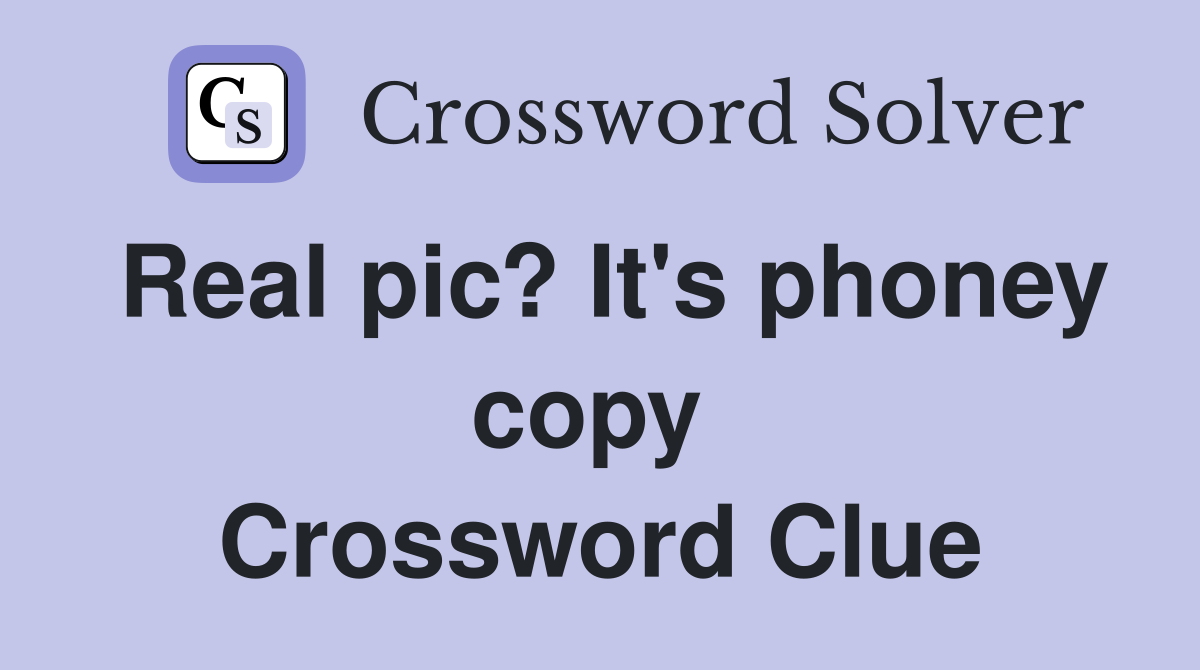 Real pic? It's phoney copy  Crossword Clue