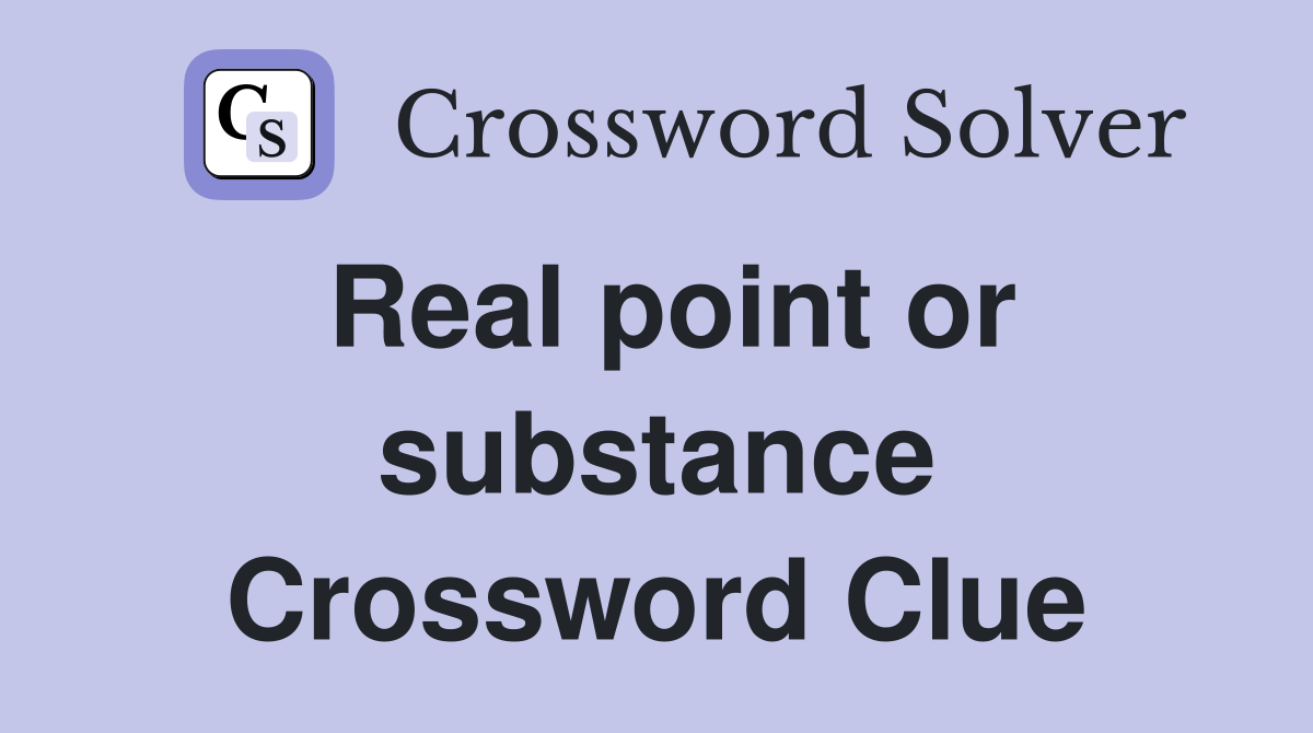 Real point or substance Crossword Clue