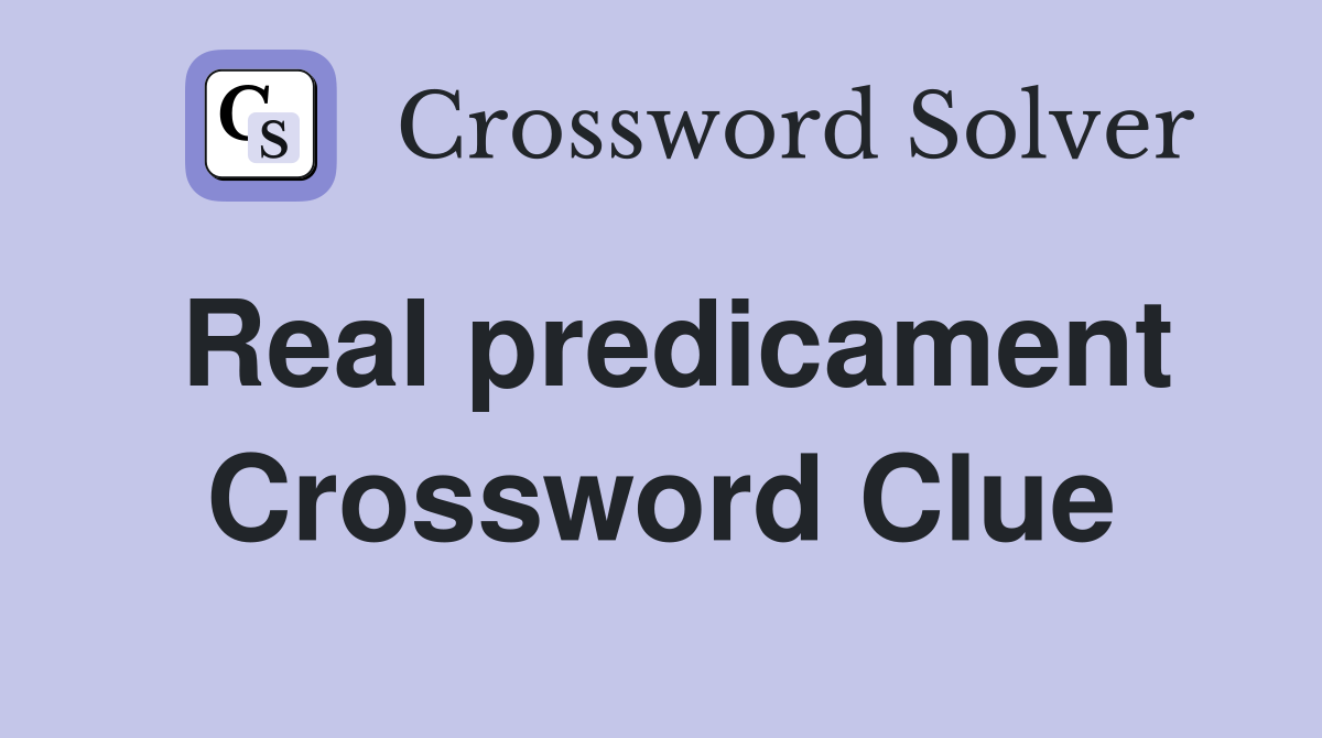 Real predicament Crossword Clue