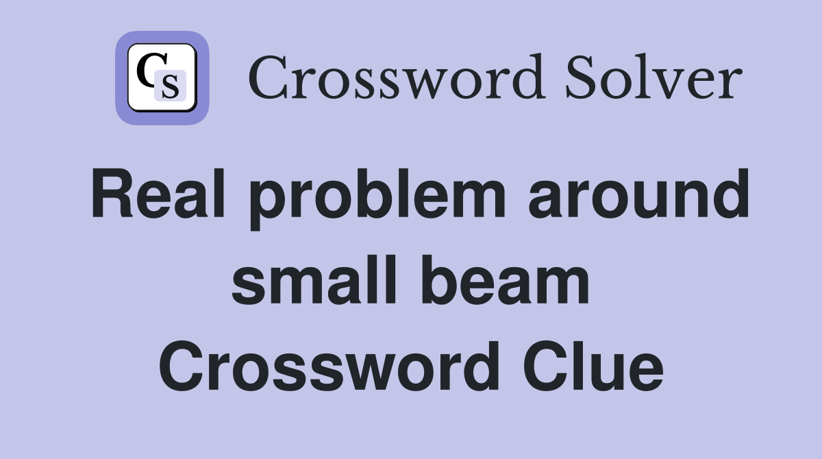 Real problem around small beam Crossword Clue