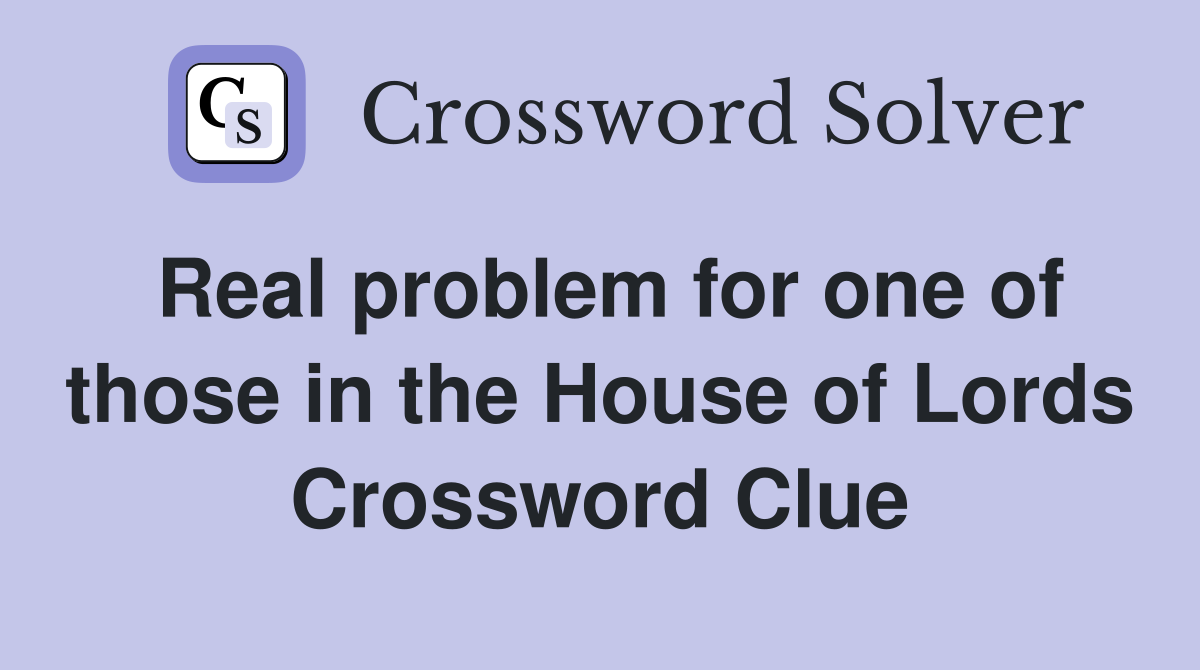 Real problem for one of those in the House of Lords Crossword Clue