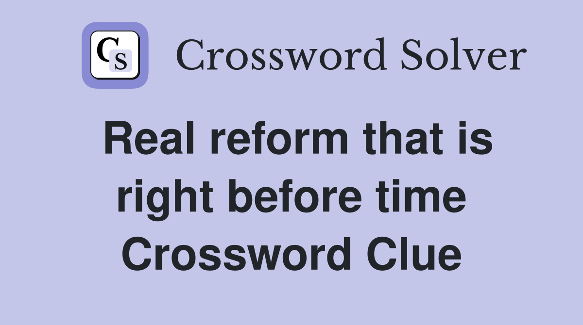 Real reform that is right before time Crossword Clue