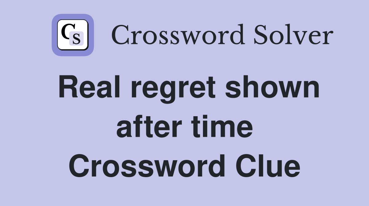 Real regret shown after time Crossword Clue