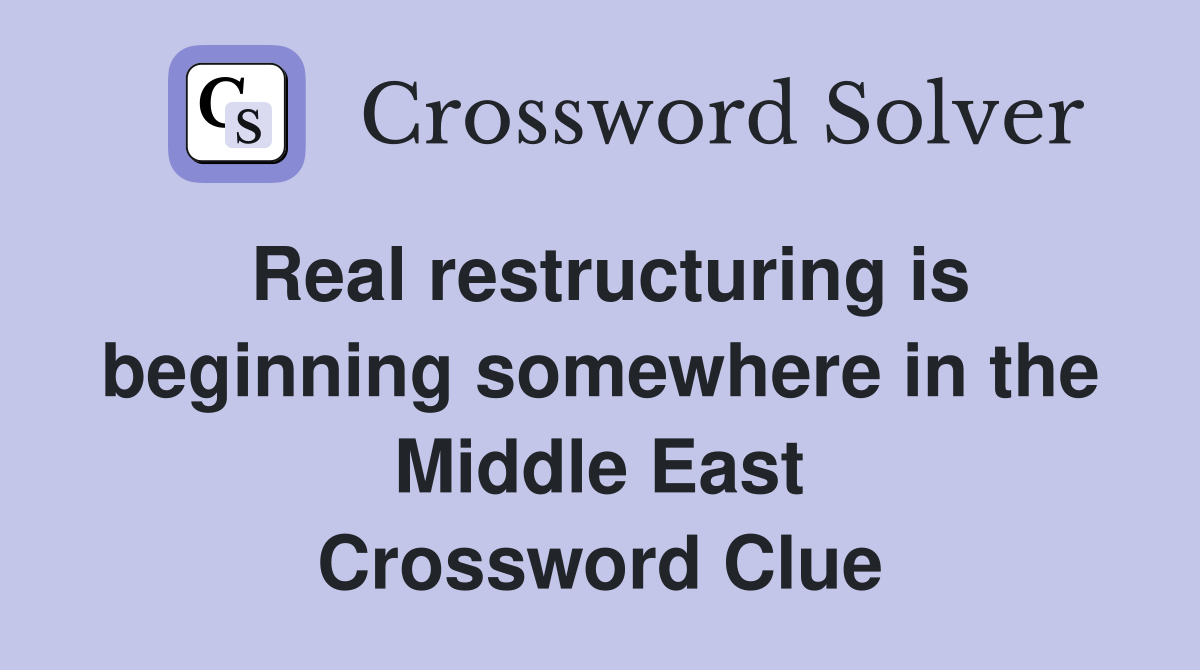 Real restructuring is beginning somewhere in the Middle East Crossword Clue